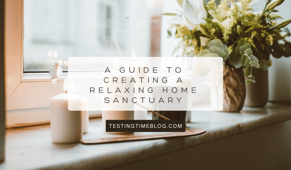 A Guide To Creating A Relaxing Home Sanctuary - Testing Time Blog in Creating a sanctuary at home without spending a fortune